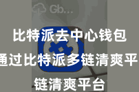 比特派去中心钱包  通过比特派多链清爽平台