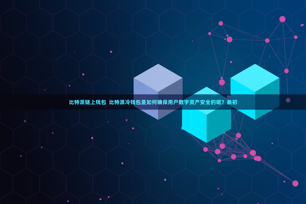比特派链上钱包  比特派冷钱包是如何确保用户数字资产安全的呢？最初